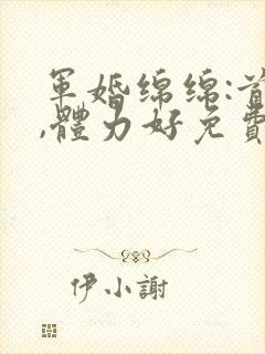 军婚绵绵:首长,体力好免费阅读