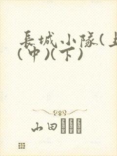 长城小队(上)(中)(下)
