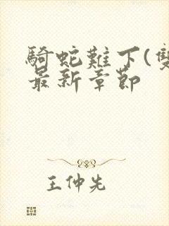 骑蛇难下(双)最新章节