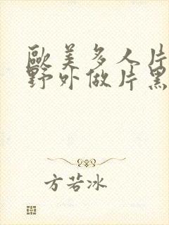 欧美多人片高潮野外做片黑人