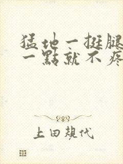 猛地一挺腿再开一点就不疼