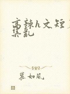 高辣h文短篇合集乱