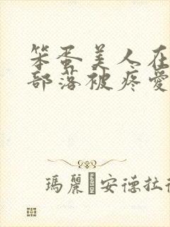 笨蛋美人在兽人部落被疼爱的日子