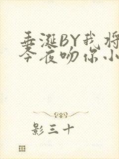 垂涎BY我将在今夜吻你小说免费阅读