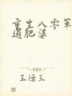 重生八零军嫂邋遢肥婆