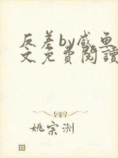 反差by咸鱼全文免费阅读笔趣阁