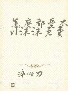 怎么都爱不够1v1沫沫免费阅读