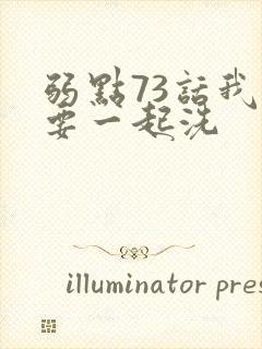 弱点73话我也要一起洗