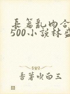 长篇乱肉合集乱500小说林盛