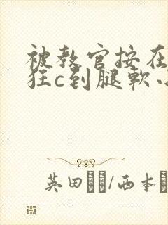 被教官按在寝室狂c到腿软小说