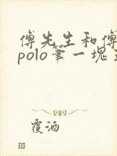 傅先生和傅太太polo笔一块五花肉