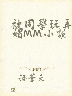 被同学玩弄的妩媚MM小说