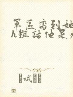 军区脔到她哭hh粗话他是疯批