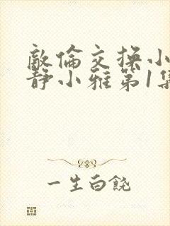 敌伦交换小敏小静小雅第1集