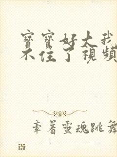 宝宝好大我都握不住了视频