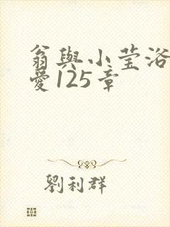 翁与小莹浴室欢爱125章