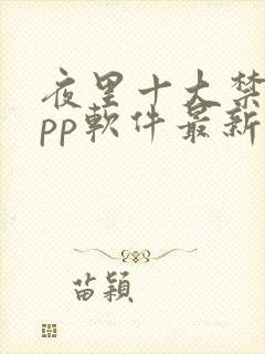 夜里十大禁用app软件最新章节