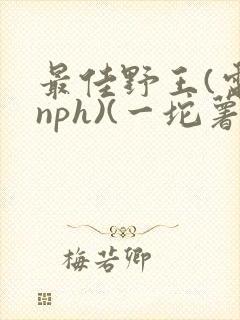 最佳野王(电竞nph)(一坨薯饼)_无拼音