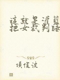 这就是灌篮球员把女裁判睡了