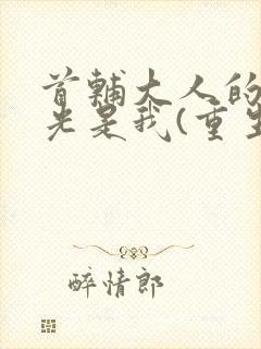 首辅大人的白月光是我(重生)