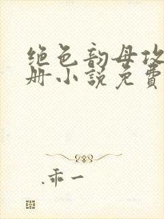 绝色韵母攻略手册小说免费阅读