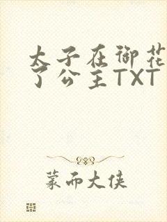 太子在御花园要了公主TXT