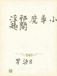 浮邪魔尊小说笔趣阁