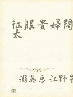 征服贵妇阔太官太