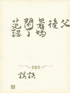 范闲最后父子相认了吗