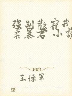 强制欢宠我的温柔暴君 小说