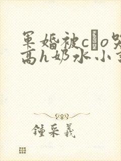 军婚被cαo哭高h奶水小说