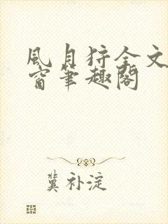 风月狩全文无弹窗笔趣阁