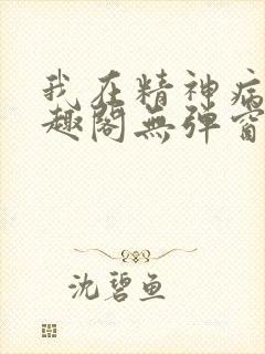 我在精神病院笔趣阁无弹窗