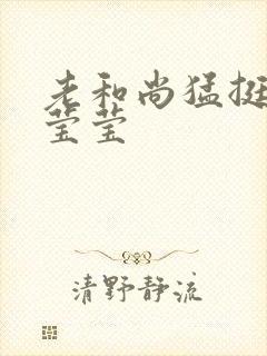 老和尚猛挺进她莹莹