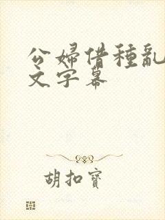 公妇借种乱h中文字幕