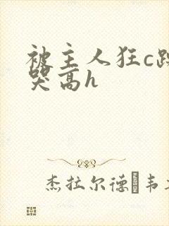 被主人狂c躁到哭高h