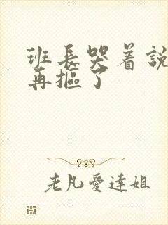 班长哭着说不能再抠了