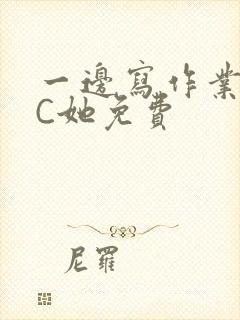 一边写作业一边C她免费