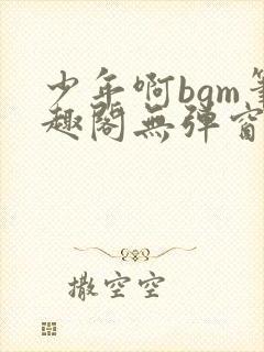 少年啊bgm笔趣阁无弹窗免费