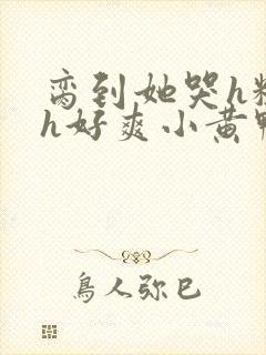 脔到她哭h粗话h好爽小黄鸭