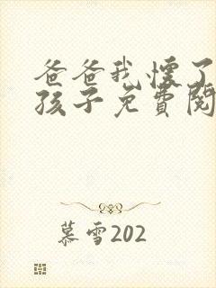 爸爸我怀了你的孩子免费阅读