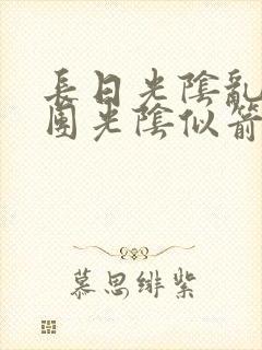 长日光阴乱作一团光阴似箭时渺