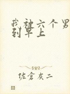 我被六个男人躁到早上