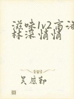 滋味1v2商洛林深悄悄