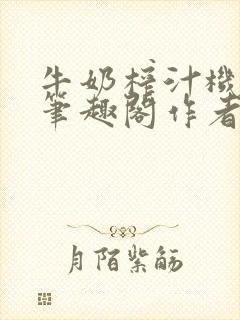 牛奶榨汁机po笔趣阁作者炖一碗汤