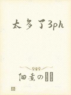 太多了3ph