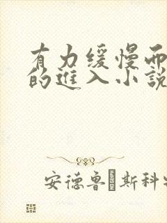 有力缓慢而坚定的进入小说