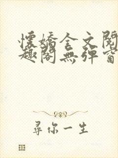 怀娇全文阅读笔趣阁无弹窗