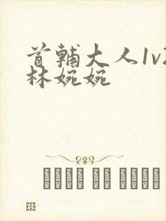 首辅大人1v2林婉婉