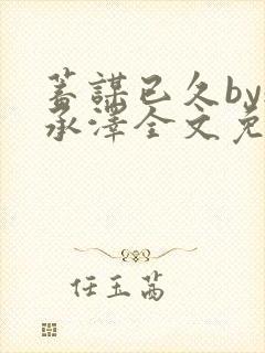 蓄谋已久by魏承泽全文免费笔趣阁